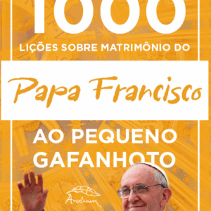 1000 LIÇÕES SOBRE O MATRIMÔNIO DO PAPA FRANCISCO AO PEQUENO GAFANHOTO