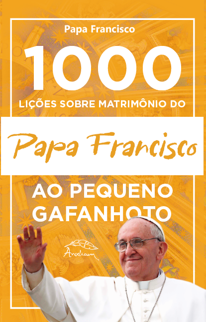 1000 LIÇÕES SOBRE O MATRIMÔNIO DO PAPA FRANCISCO AO PEQUENO GAFANHOTO